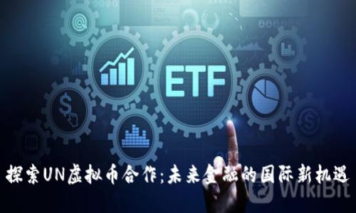 探索UN虚拟币合作：未来金融的国际新机遇