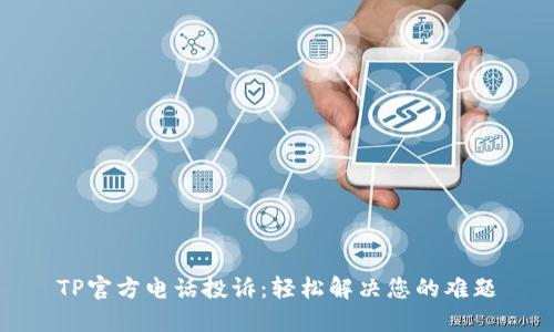 TP官方电话投诉：轻松解决您的难题