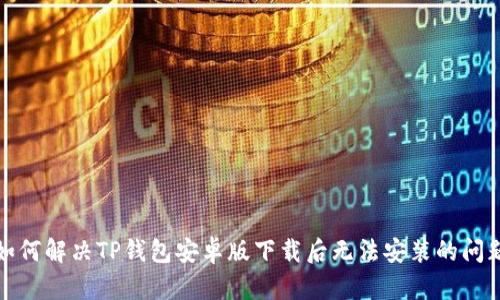 如何解决TP钱包安卓版下载后无法安装的问题