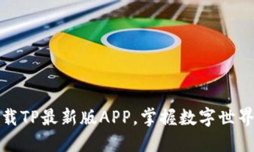 轻松下载TP最新版APP，掌握数字世界新动态