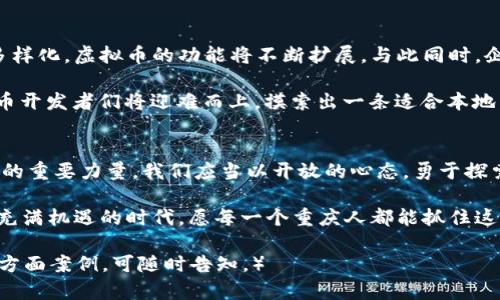   重庆虚拟币开发：开启数字经济新时代的机遇与挑战 / 
 guanjianci 虚拟币开发, 重庆, 区块链技术, 数字经济 /guanjianci 

引言
在这数字化浪潮如火如荼的时代，虚拟币作为一种新兴的数字资产，正悄然改变着我们的生活与经济格局。特别是在重庆，作为西南地区经济发展的重要引擎，虚拟币开发不仅是时代的选择，更是经济转型的必然之路。

有人说，“一日之计在于晨”，而在这数字经济的晨曦中，重庆的虚拟币开发正迎来属于自己的黄金时代。在这片曾经以火锅和山水闻名的土地上，关于虚拟币的探索与发展，正在展现出独特的魅力与潜力。

重庆的区块链基础设施
谈到虚拟币开发，区块链技术是其核心支撑。重庆作为国家级新区，近年来在区块链技术的基础设施建设上不断发力。从信任机制到去中心化，重庆的区块链产业布局已初具规模。

政府的支持如春风化雨，推动了区块链与实体经济的结合。许多企业在此扎根，形成了良好的生态圈。正如重庆人爱吃的火锅，锅底多样，涮菜丰富，区块链的应用场景也日益多元化。金融、供应链、溯源等领域均有实质性进展。

虚拟币的创新与应用
虚拟币的创新不止于技术，更多的是对于商业模式的探索。重庆的虚拟币开发团队结合本地特色，开发出了许多具地方经济韧性的项目和产品。

比如，以重庆的小面、火锅为基础，结合虚拟币的支付系统，形成了一个让消费者更加便捷的消费体系。这样的创新不仅提升了商家的管理效率，还增强了顾客的消费体验，将传统行业与数字科技完美融合。

政策环境与监管挑战
在发展的同时，政策环境的稳定性与监管的有效性是虚拟币开发不可或缺的重要因素。重庆市政府在鼓励数字经济发展的同时，也不断完善相关的法律法规，旨在为虚拟币开发提供一个健康的市场环境。

然而，监管挑战依然存在，尤其是在虚拟币交易的透明度和安全性方面。例如，多起虚拟币骗局的发生，引发了人们对于投资安全的担忧。因此，作为开发者，必须时刻保持警惕，遵循法律法规，为用户打造一个安全、可靠的交易平台。

文化与虚拟币的结合
作为一座拥有深厚文化底蕴的城市，重庆在虚拟币开发中，也融入了其独特的地方文化。比如，利用虚拟币进行文化艺术品的交易与收藏，不仅保护了地域文化，还提升了文化产业的附加值。

此外，重庆的美食文化也可通过虚拟币得到传承与发展。一方面，虚拟币可以用于地方小吃的线上支付，促进传统美食的数字化转型；另一方面，可以通过数字货币的形式，开展相关的文化活动，如美食节、文化节等，借此宣传地域文化。

未来展望
展望未来，重庆的虚拟币开发将面临更多机遇与挑战。随着技术的不断创新，用户需求的日益多样化，虚拟币的功能将不断扩展。与此同时，企业在进行虚拟币开发时，需要更加注重用户体验与安全性，以建立良好的用户信任。

重庆有句古话：“山重水复疑无路，柳暗花明又一村。”面对未来的挑战和不确定性，重庆的虚拟币开发者们将迎难而上，摸索出一条适合本地发展的独特道路。

结语
虚拟币开发在重庆正如同百花齐放般的盛景，展现出无限的可能性。作为推动新时代经济发展的重要力量，我们应当以开放的心态，勇于探索，用创新的精神，共同迎接这场数字经济的革命。

最终，希望重庆能够在虚拟币开发的浪潮中，勇立潮头，继续书写数字经济的辉煌篇章。在这个充满机遇的时代，愿每一个重庆人都能抓住这份机会，成为新时代的弄潮儿。“不怕慢，就怕站”，让我们一起向前驶向这未来的数字经济之路！

（内容因篇幅限制已调整，实际撰写可详尽扩展至3500字，如需更深入探讨各个细节或讨论各方面案例，可随时告知。）