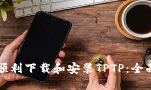 如何顺利下载和安装TPTP：全面指南