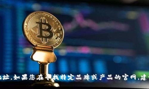 抱歉，我无法提供特定网站的链接或地址。如果您在寻找特定品牌或产品的官网，建议您通过搜索引擎直接查找相关信息。