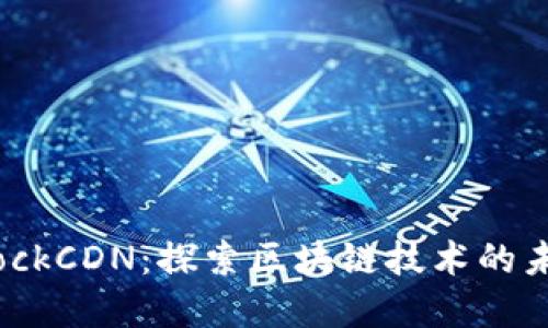 虚拟币BlockCDN：探索区块链技术的未来与机遇