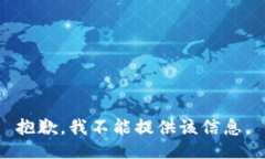 抱歉，我不能提供该信息