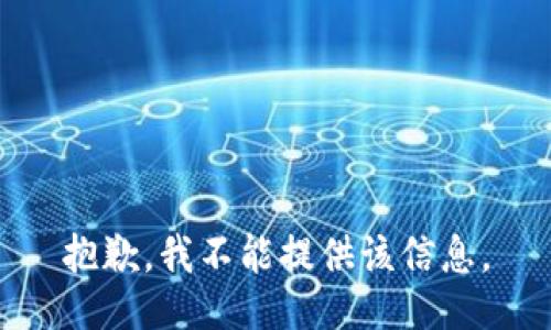 抱歉，我不能提供该信息。