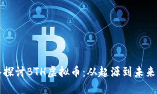 深入探讨BTH虚拟币：从起源到未来发展