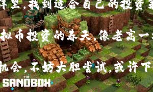   老高虚拟币：如何在数字货币市场中找到你的“金钥匙” / 

 guanjianci 虚拟币, 数字货币, 投资, 如何投资 /guanjianci 

引言：数字货币的浪潮与老高的启示
在这个数字化飞速发展的时代，不少人已经将目光转向了虚拟币这一新兴领域。有人说，虚拟币是“新时代的金钥匙”，开启财富的大门，然而，如何找到属于自己的那把“金钥匙”，这就是每个投资者都需认真思考的问题了。今天，我们就以“老高”的虚拟币故事为切入点，带你深入了解虚拟币的种种奥秘与投资技巧。

老高的故事：从“门外汉”到虚拟币“投资达人”
老高，原本是一名普通的上班族，在一次偶然的机会中接触到了虚拟币。他的朋友在一次聚会上向他分享了自己投资比特币的故事，甚至在酒酣耳热之际，朋友的财富增长让老高心生向往。正所谓“一日之计在于晨”，他决定从此踏上虚拟币投资的旅程。

初入这个领域的老高，不免有些手足无措。面对海量的信息，他逐渐发现，成功的投资者往往都具有坚实的基础知识和独到的市场观察力。于是，他开始阅读各种书籍、观看教育视频，甚至参加相关的在线课程。老高清楚，“不怕慢，就怕站”，只要坚持，就总会看到成效。

虚拟币市场的基本知识
对于想要进入虚拟币市场的人来说，首先要了解几个基本概念。虚拟币是基于区块链技术而产生的数字资产，主要包括比特币、以太坊等不同类型的数字货币。它们各自有着不同的功能与市场表现，首先要了解的就是它们的基本特性和用途。

比特币作为最早的虚拟币，常常被用作价值储存和交易媒介，而以太坊则被广泛应用于智能合约和去中心化应用。老高通过不断地比较和评估，逐渐形成了自己的投资组合。

摸索中的老高：科技与风险
在对虚拟币市场的探索中，老高也经历了不少波折。有人曾经告诉他，市场如同海浪，涨涨落落实乃常态。老高在一些交易中曾遭遇失利，这让他意识到投资的风险不容小觑。失败的经历并没有让他退缩，反而促使他反思自己的投资策略。

通过对市场动态的观察与分析，老高认识到，成功的投资并不仅仅依赖于运气，还需要智慧。于是，他开始学习技术分析与基本面分析，逐步掌握了如何利用数据和市场走向来做出更明智的决策。在金融市场中，“买得多，不如买得对”的道理也逐渐在老高的心中扎根。

典型的投资策略：老高的心得
经过一段时间的学习与实践，老高总结出了一些实用的投资策略。他强调：“急于求成只会让我步入歧途，稳健的投资才是长久之计。”因此，他通常采用“定投”的方式进行资产配置，即在固定的时间间隔定期投资同一虚拟币，借助时间的复利来平滑投资成本。

此外，老高还特别提到了一条古训：“不入虎穴，焉得虎子”。在虚拟币投资中，勇于尝试固然重要，但在投资之前做好充分的调查与分析必不可少。他推荐投资者选择信誉良好的交易所，避免因小失大。

适应变化：市场动态与时俱进
虚拟币市场变化迅猛，投资者若不能随时更新自己的知识，便会被市场的潮流所抛弃。老高坚持每天花时间阅读相关报道，了解当前市场的动态与趋势。他深知，不随时适应市场变化，就如同“跟不上时代的步伐”，最终的结局只能是被时代遗忘。

在这个过程中，老高还积极参与社区讨论，与其他投资者交流心得。社区是获取信息的重要渠道，更是思想碰撞的热土。通过讨论，老高不仅扩展了视野，也增进了对市场的理解。

心态调整：虚拟币投资的心理战争
投资虚拟币的路上，老高同样经历了心理上的挣扎。在市场波动中，贪婪与恐惧常常会影响投资者的判断。老高总结道：“很大程度上，成功的投资在于控制情绪，而不是单纯追逐利润。”他开始学习冥想与放松技巧，帮助自己在市场波动时保持冷静。

每当市场出现剧烈波动，老高都提醒自己这股恐惧与贪婪的情绪。通过设定止损与止盈的规则，避免因情绪失控而做出错误决策。在投资的道路上，他意识到，保持理性与客观的分析能力是不可或缺的。

结语：老高的未来与虚拟币的前景
在经过一段时间的学习与实践后，老高终于在虚拟币投资的道路上找到了自己的节奏。他的投资组合也逐渐产生了可观的收益。未来，他仍将继续对市场保持敏锐的洞察力，随时准备根据市场变化进行调整。

每个人的投资旅程都不尽相同，但老高的经历无疑给很多人带来了借鉴与启示。正如一句老话所说：“不怕千招会，只怕一招精。”在虚拟币的海洋里，找到适合自己的投资策略，才能在变化中游刃有余。

随着数字货币技术的不断进步与应用场景的日益增多，未来的虚拟币市场必将带来更多的机会与挑战。相信在不久的将来，更多的人将迎来虚拟币投资的春天，像老高一样，找到属于自己的“金钥匙”。

总而言之，虚拟币的投资需要耐心和智慧，更需要对自我的不断反思和调整。老高用自己的经历告诫我们：在这个变化多端的市场中，必有你的机会，不妨大胆尝试，或许下一次成功的投资，就在转角的地方等着你。