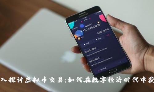 深入探讨虚拟币交易：如何在数字经济时代中获利