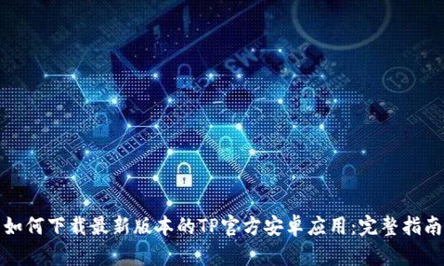 如何下载最新版本的TP官方安卓应用：完整指南