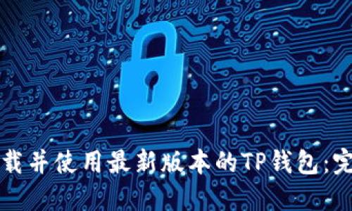如何下载并使用最新版本的TP钱包：完整指南