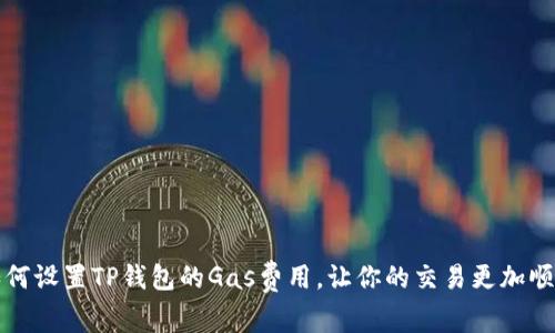 如何设置TP钱包的Gas费用，让你的交易更加顺畅