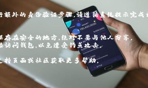 要进入之前的TP钱包（通常指的是一个加密货币钱包应用），您可以按照以下步骤操作：

### 第一步：打开TP钱包应用
如果您的设备上已经安装了TP钱包应用，请直接打开它。如果没有，请从应用商店（如Apple App Store或Google Play Store）下载并安装最新版本。

### 第二步：使用恢复助记词
1. **选择恢复钱包**：如果您已经创建过钱包并且希望恢复，选择“恢复钱包”或类似的选项。
2. **输入助记词**：按照应用的提示，输入您的12个或24个助记词。这是您钱包的恢复关键，一定要准确无误。
3. **设置新密码**：系统可能会要求您设置一个新的密码以保护您的钱包。

### 第三步：使用私钥
如果您有钱包的私钥，您可以通过以下方式恢复：
1. **选择导入钱包**：在应用首页选择“导入钱包”。
2. **输入私钥**：将您的私钥粘贴到指定区域。
3. **设置密码**：设置一个新密码来保护您的钱包。

### 第四步：确保网络稳定
在进入钱包之前，请确保您的设备连接到稳定的网络，以避免在过程中出现问题。

### 第五步：多重验证
如果您使用的是冷钱包或硬件钱包，也可能需要进行额外的身份验证步骤。请遵循系统提示完成相关步骤。

### 注意事项
- **备份助记词和私钥**：确保您将助记词和私钥保存在安全的地方，绝对不要与他人分享。
- **防止钓鱼**：注意不要通过邮件或不可信的链接访问钱包，以免遭受钓鱼攻击。

如有任何具体问题或困难，建议访问TP钱包的官方支持页面或社区获取更多帮助。

希望这些信息能帮助您顺利进入之前的TP钱包！