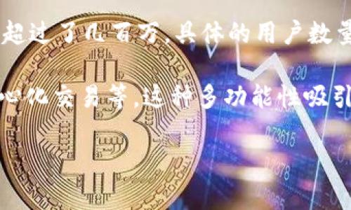 截至2023年，TP钱包（TokenPocket）是一款广受欢迎的数字资产钱包，用户数量已经超过了几百万。具体的用户数量并没有一个确切的官方统计，因为各种数据源的统计标准和时间点可能会有所不同。

TP钱包支持多种区块链资产，用户可以在平台上管理他们的数字资产、NFT，进行去中心化交易等。这种多功能性吸引了大量用户使用，以便于在快速变化的加密资产市场中进行资产管理和交易。

如果您对TP钱包的具体使用情况或者想了解更多相关内容，请随时告诉我！