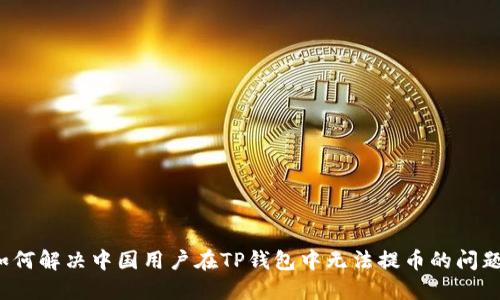 如何解决中国用户在TP钱包中无法提币的问题？