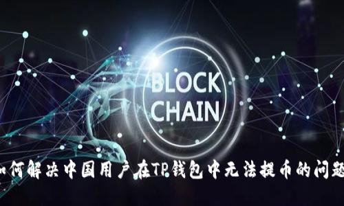 如何解决中国用户在TP钱包中无法提币的问题？