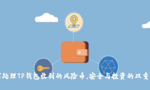 如何处理TP钱包收到的风险币，安全与投资的双重考量