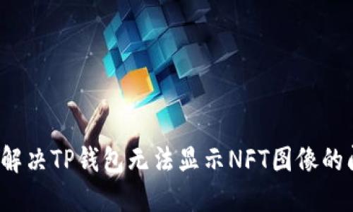 如何解决TP钱包无法显示NFT图像的问题？