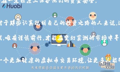   南阳市虚拟币经侦大揭秘：从风口浪尖到监管之路 / 

 guanjianci 南阳, 虚拟币, 经侦查, 监管 /guanjianci 

引言：虚拟币的热潮与风险
近几年来，虚拟货币仿佛一夜之间风靡全球，纵使南阳这样的小城市也未能幸免。人们对比特币和以太坊等虚拟货币的狂热追逐，犹如北风吹入南国，瞬间掀起了投资热潮。然而，投资虚拟币的背后，或许隐藏着许多不为人知的风险与陷阱，特别是在经济侦查（经侦）部门的关注下，南阳市的虚拟币市场更显得扑朔迷离。

虚拟币的基本概念与发展
虚拟币，简单来说，就是一种没有物理形态的货币，依靠网络技术得以存储和交易。它在很多人心中，被视为未来金融的趋势，甚至有人称之为“数字黄金”。但是，虚拟币的快速发展也吸引了许多不法分子的关注，诈骗、洗钱等违法行为层出不穷。

随着比特币等虚拟币的价格不断攀升，南阳市的许多人也开始踏上了这条投资之路。有人一夜致富，有人却在这过程中失去了辛辛苦苦攒下的钱。犹如“柳暗花明又一村”，其中的投入与产出，成为了经侦查部门的关注重心。

南阳市的虚拟币市场：真实与虚幻的较量
在南阳，虚拟币的交易大多是在一些小区、商圈中悄然进行。当地民众对于虚拟币的认知多停留在表面。何谓“泡沫经济”？如何防范市场风险？这些问题在讨论中常常被忽略。

不过，经济侦查部门的深入调查显示，这个市场其实早已埋下了不小的隐患。很多交易所的合规性存疑，一些所谓的“区块链项目”更是被曝出只是空壳。正如一句老话，“纸上得来终觉浅”，只靠理论上的美好构想，是无法支撑起一个健康的市场的。

监管政策的出台：守护投资者权益
针对日益严重的虚拟币问题，南阳市的经济侦查部门及时出台了一系列监管政策。其中包括要求交易所必须进行备案，强化对投资者风险提示等措施。有些投资者开始重拾对于传统金融的信任，认为监管是打压投机的有效手段。

当然，在监管的同时，如何平衡市场发展的需要与风险防范，又成为了一个令人关注的话题。“不打不成器”，有效的监管措施能否进一步推动南阳乃至全国的虚拟币市场走向良性发展，值得思考。

投资者的自我保护：未雨绸缪
在这样的市场环境中，投资者的自我保护显得尤为重要。万不可一口吃成个大胖子，很多人因为盲目跟风而遭受损失。南阳的许多股民在这场虚拟币热潮中学习到“以小博大”的道理，在投资前更要多方了解，进行风险评估。

“一日之计在于晨”，投资者也应善用时间，多方研究虚拟币的相关信息，参加专业课程、讲座，向有经验的咨询师请教，做到心中有数。这将在一定程度上保护他们的资金安全。

总结：虚拟币的未来与挑战
虚拟币的未来依然充满了不确定性，南阳市的投资者们面临的不仅是机遇，还有挑战。随着监管的逐步深入，行业规范将有望得到改善。对于那些认真规划自己的投资之路的人来说，这场虚拟币的风波或许也是一次汲取经验、重塑自我的机会。

南阳的虚拟币经侦查如同一场层层叠叠的谜局，需要在风险与机遇之间找到平衡。正如谚语所说：“不入虎穴，焉得虎子”，在数字经济时代，唯有谨慎前行，才能在变幻莫测的市场中寻找到属于自己的成功之路。

后记：记住教训，稳健投资
南阳的虚拟币盛行，给了我们许多的启示。风头虽劲，但一味的追逐可能会让人迷失方向。希望未来在经济侦查的引导下，南阳能够建立一个更加健康的虚拟币交易环境，让更多人能够安心投资，稳步前行。