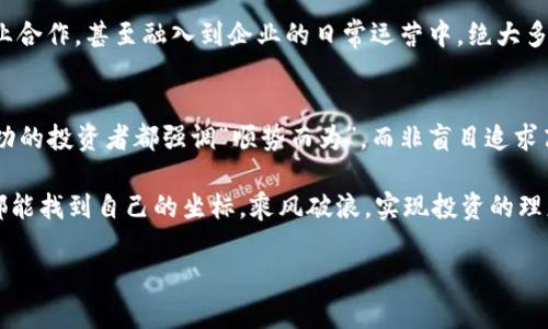   探索虚拟币CT的未来：投资、技术与市场趋势解读 / 
 guanjianci 虚拟币,CT,投资,市场趋势 /guanjianci 

什么是虚拟币CT？
在数字经济飞速发展的今天，虚拟币CT逐渐崭露头角。虚拟币也被称为加密货币，是利用区块链技术进行交易的一种货币形式。CT币作为其中的一员，凭借其独特的性质和潜在的投资价值，吸引了众多投资者的目光。这种技术不仅仅是一种交易手段，而是对传统金融体系的一次挑战，有人戏称其为“金融界的黑马”。

CT币的核心技术
CT币背后的技术架构是其成功的关键。它通常依赖于去中心化的区块链技术，保证了交易过程的透明性和安全性。就像中国古语所说的“口说无凭”，在这个虚拟币的世界里，所有的交易记录都公开可查，确保了信息的真实性。有些技术专家甚至认为，CT币或将引领新的技术革新，不仅限于金融领域，未来很可能在社交、电子商务等行业中得到广泛应用。

CT的市场趋势分析
投资CT币的市场趋势可以用“趁热打铁”来形容。近年来，随着投资者对数字货币认识的加深，CT的市场需求日益上升。许多分析师预测，未来CT币将迎来更加广阔的发展空间。在这样的背景下，如何把握趋势、明智投资，成为了众多投资者关注的焦点。

虚拟币CT的投资风险
然而，伴随着高收益的同时，CT币市场的风险也不容忽视。正如古话所说，“风口浪尖上，临危不惧”。在这种波动较大的市场中，投资者需要保持冷静，理智分析市场动态。价格行情的剧烈波动，可能使短期投资者面临较大的损失。因此，了解市场，制定适合自己的投资策略，是每一个投资者必备的技能。

如何有效投资CT币？
在决定投资CT币之前，合理的计划是至关重要的。对于绝大多数人来说，“三思而后行”是投资的最佳选择。初学者可以从少量资金入手，逐步积累经验。同时，选择一个能够提供详细市场分析的交易平台也是非常重要的，不仅可以实时跟踪行情，还能获取市场专家的意见。

CT币的未来展望
无论如何，CT币的未来依旧令人期待。虽然市场瞬息万变，但科技带来的创新和变革往往会为投资者提供全新的机会。在这个充满机遇的时代，“不入虎穴焉得虎子”，只有积极参与，才能把握未来的机遇。

总结
CT币作为虚拟币的代表之一，既有投资机会，也有一定市场风险。身处这个快速变化的市场中，了解技术、掌握投资策略，是每位投资者必备的素养。总的来说，CT币的未来值得期待，而如何在投资过程中保持理性和冷静，将是成败的关键所在。

在投资CT币的过程中，正如俗语所说“欲穷千里目，更上一层楼”，不断学习与适应才能在这场竞争中占据优势。值得注意的是，合适的投资时机往往决定着收益的高低，因此投资者需保持敏感，并在信息中寻找规律。

虚拟币CT与传统投资的区别
与传统投资相比，CT币的流动性强、交易时间灵活。就像老百姓常说的“白天做梦，晚上做债”，投资CT币仿佛是一个24小时不打烊的市场，让投资者时时刻刻都有机会获取利润。然而，市场的开放性也带来了更多风险，需要投资者心中有数、谨慎行事。

加入CT生态的前景
作为新兴产业的一部分，CT币也在不断发展壮大。部分企业开始接受CT币作为交易方式，这无疑为CT的实际应用提供了空间。未来，CT有可能和更多的企业合作，甚至融入到企业的日常运营中。绝大多数用户对这一趋势表示乐观，期待CT币能在经济中发挥更大的作用。

文化背景与投资心态
在中国的投资文化中，“稳健”往往被视为最重要的发展策略。因此，在参与CT币投资时，理性分析市场现状、结合自身情况进行决策将会更为有效。不少成功的投资者都强调“顺势而为”，而非盲目追求高收益。这种投资心态的背后，体现了浓厚的文化自信与理性思考。

综上所述，虚拟币CT的发展潜力和前景依旧令人期待，但投资者也需在追求收益的同时，保持理性和冷静的态度。在市场风云变幻之际，愿每一个投资者都能找到自己的坐标，乘风破浪，实现投资的理想与目标。

通过以上的详细分析，相信读者对虚拟币CT有了更深入的了解。希望这段内容能够帮助每一个想要进入虚拟币投资的人提供参考和启发。