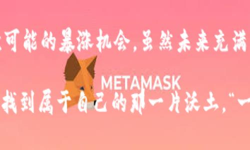   未来虚拟币暴涨的机会在哪里？ / 
 guanjianci 虚拟币, 投资, 暴涨, 加密货币 /guanjianci 

前言：虚拟币的无限可能
“一日之计在于晨”，金融投资亦是如此。在这个瞬息万变的市场中，虚拟币如同潮水，涨落不断。然而，对于绝大多数投资者而言，如何在波澜壮阔的加密货币世界中找到潜在的暴涨机会，是一门艺术，也是一次冒险。近些年，区块链技术的发展和应用，促使新币种层出不穷。随着人们对虚拟货币的接受度逐渐升高，哪些虚拟币在未来有可能实现暴涨，成为了大家热议的话题。

市场分析：虚拟币的当前走势
在讨论虚拟币的未来潜力之前，我们不妨先看看当前的市场走势。2023年的虚拟币市场波动极大，一些主流币种如比特币和以太坊在经历了几次大涨后，又因市场的调整而出现回落。在这样的背景下，许多小型和新兴币种逐渐被推向前台，成为了投资者的关注焦点。

然而，“无风不起浪”，每一个暴涨的趋势背后，往往都藏着市场的机遇和风险。因此，在追逐虚拟币暴涨机会时，投资者需保持敏锐的观察力和理性的判断力。

潜力币种：挖掘未来的黑马
那么，哪些虚拟币有可能在未来实现暴涨呢？以下是几个被广泛看好的币种，虽然不能确保一定会暴涨，但他们的潜力不容小觑。

h41. Polkadot (DOT)/h4
Polkadot是一个旨在实现不同区块链之间互操作性的项目。由于其独特的技术架构，Polkadot被认为是未来可能爆发的黑马之一。随着去中心化应用和跨链技术的逐步成熟，Polkadot的需求也会随之增长。“山重水复疑无路，柳暗花明又一村”，在许多投资者对其持有怀疑态度时，Polkadot的实际应用可能会令人刮目相看。

h42. Chainlink (LINK)/h4
Chainlink作为一款去中心化预言机，可以将现实世界的数据带入区块链，逐渐成为DeFi（去中心化金融）生态中不可或缺的一部分。在DeFi市场蓬勃发展的趋势下，Chainlink的发展潜力被广泛看好。正如老话所说：“不怕慢，就怕站”，只要Chainlink不断扩展应用场景，未来的暴涨指日可待。

h43. Solana (SOL)/h4
Solana以其高吞吐量和低交易费用获得了极大的关注。越来越多的项目选择在Solana平台上发布，表明其生态系统正在不断壮大。在竞争愈发激烈的区块链市场中，Solana的表现可圈可点。“人往高处走，水往低处流”，Solana的发展毋庸置疑，可以看作是未来虚拟币市场的重要一环。

h44. Avalanche (AVAX)/h4
Avalanche是一个快速且灵活的智能合约平台，支持自定义区块链的创建。在各种去中心化应用和金融产品不断涌现的今天，Avalanche的优势逐步显现，吸引了越来越多的投资者关注。就像“刀枪不入”的概念，Avalanche的技术保障了其在激烈竞争中的生存和发展。

投资策略：如何降低风险，获得收益
在投资虚拟币的过程中，保持冷静和理性非常重要。以下是一些投资策略，帮助投资者更好地把握虚拟币市场的机会。

h41. 分散投资/h4
将资金分散在多个虚拟币上，可以有效降低风险。正如股市中的“不要把鸡蛋放在一个篮子里”，通过多样化投资，可以在一定程度上抵御市场的波动。

h42. 关注项目团队和技术背景/h4
一个成功的虚拟币项目，往往有着强大的团队和良好的技术支持。在选择投资对象时，深入了解项目的白皮书、开发团队和市场需求，可以帮助投资者做出更明智的决策。

h43. 定期评估和调整投资组合/h4
市场变动无常，因此定期评估自己的投资组合，并根据市场情况进行适当调整，可以提高投资的成功率。及时止损，才能在风云变幻的战场上站稳脚跟。

文化角度：理解虚拟币背后的故事
虚拟币不仅仅是投资的工具，更是文化和科技进步的象征。不同的国家和地区对虚拟货币的接受度和监管政策各不相同，这也影响着市场的动态。例如，在中国，虚拟币交易受到严格监管，而在美国等国家，市场却相对开放。“三人行，必有我师”，在不同文化背景下，可以借鉴他国的经验和教训，提升自己的投资智慧。

结论：把握机会，投资未来
虚拟币市场充满了机遇与挑战，理性的投资态度和策略是成功的关键。“风口上的猪也能飞”，在对的时间和对的机会面前，投资者需要坚信自己的判断，并勇于抓住每一次可能的暴涨机会。虽然未来充满不确定性，但只要我们能够把握住市场的走势，未来的投资之路将会更加光明。

总之，虚拟币的投资有着其独特的魅力，充满挑战，同时也富有机会。在这个信息量大、变化快的市场环境中，投资者只有时刻保持敏锐的洞察力，才能在风起云涌的市场中找到属于自己的那一片沃土。“一鼓作气，再而衰，三而竭”，持之以恒的努力与敏锐的判断力，才会使我们在未来的投资旅途中走得更远。