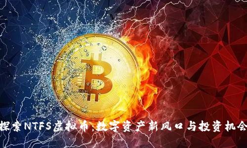 探索NTFS虚拟币：数字资产新风口与投资机会