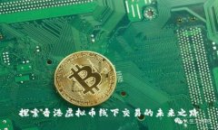 探索香港虚拟币线下交易