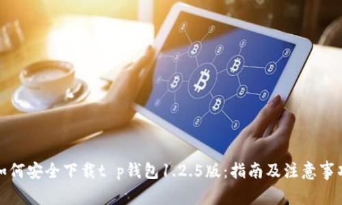 如何安全下载t p钱包1.2.5版：指南及注意事项