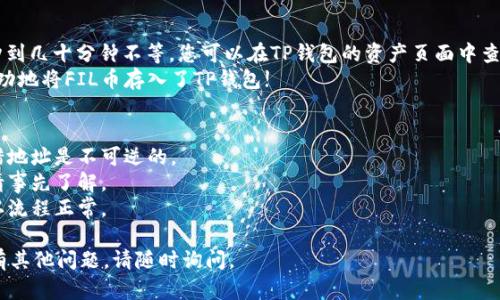 要将FIL币存入TP钱包，您可以按照以下步骤进行：

准备工作
首先，确保您已经下载并安装了TP钱包（TokenPocket）。TP钱包是一款支持多种数字货币的移动钱包，安装完成后，您需要创建一个新钱包或导入已有的钱包。

获取FIL币地址
1. 打开TP钱包，进入您的钱包界面。
2. 点击“资产”选项，您会看到当前支持的数字资产列表。
3. 找到并点击“FIL”币种，进入FIL的详细信息页面。
4. 点击“接收”按钮，您将看到FIL的地址。确保您复制该地址，以便于后续转账。

从交易所转账FIL币
如果您是在交易所（比如Binance、Huobi等）购买的FIL币，接下来需要将这些币转到您的TP钱包中。
1. 登录您的交易所账户。
2. 找到“资产”或“资金”页面，选择“提现”选项。
3. 在币种选择中找到FIL，输入您在TP钱包中获取的FIL地址作为提现地址。
4. 输入您希望转账的金额，注意交易所可能会有最低提现金额和手续费。
5. 确认信息无误后，提交提现申请，大多数交易所会通过电子邮件或短信发送确认码，您需要完成这个步骤。

确认转账到账
转账申请提交后，您需要等待一段时间，通常在几分钟到几十分钟不等。您可以在TP钱包的资产页面中查看FIL的到账情况。
如果您看到您的FIL金额有所增加，恭喜您，您已经成功地将FIL币存入了TP钱包!

注意事项
1. 确保您的转账地址绝对正确，因为将数字货币转错地址是不可逆的。
2. 不同的交易所有不同的提现手续费和处理时间，请事先了解。
3. 在进行大额转账之前，可以先进行小额转账以确认流程正常。

希望以上步骤能帮助您顺利将FIL币存入TP钱包！如有其他问题，请随时询问。