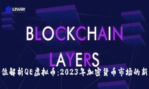 全方位解析QE虚拟币：2023年加密货币市场的新机遇