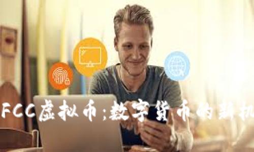 深入了解FCC虚拟币：数字货币的新机遇与挑战