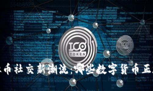 2023年虚拟币社交新潮流：哪些数字货币正在引领趋势？