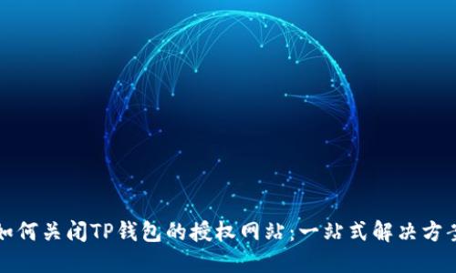 如何关闭TP钱包的授权网站：一站式解决方案
