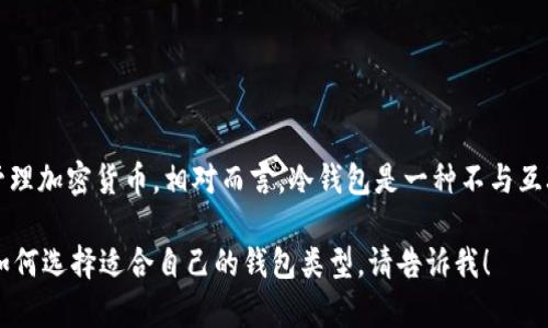 TP（Trust Pockets）钱包实际上是一种热钱包，主要用于存储和管理加密货币。相对而言，冷钱包是一种不与互联网直接连接的加密货币存储方式，更加安全，适合长期存储资产。

如果您有关于不同类型加密货币钱包的进一步问题，或者想了解如何选择适合自己的钱包类型，请告诉我！