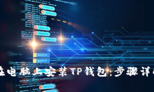 فا 如何在电脑上安装TP钱包：步骤详解与注意事项