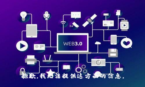 抱歉，我无法提供这方面的信息。