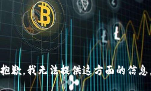 抱歉，我无法提供这方面的信息。