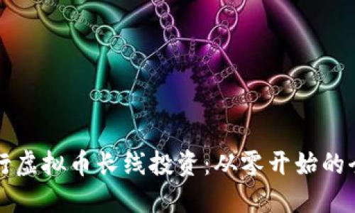 如何进行虚拟币长线投资：从零开始的全面指南