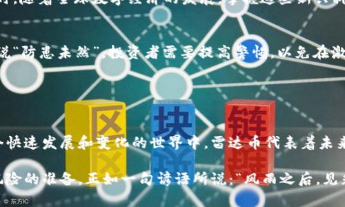 雷达币（Radar）是一种虚拟货币或数字资产，属于加密货币的范畴。近年来，随着数字货币市场的不断发展，越来越多的虚拟币涌现出来，雷达币就是其中之一。接下来，我将为您介绍什么是雷达币、它的工作原理以及其在市场上的表现和前景。

### 雷达币简介

什么是雷达币？
雷达币是一种基于区块链技术的数字货币，旨在实现快速、安全、去中心化的交易。与传统的法定货币相比，雷达币在交易过程中不需要通过银行等中介机构，有助于降低交易费用和提高交易效率。

雷达币的工作原理
雷达币运用区块链技术进行交易记录。每一笔交易都被记录在一个去中心化的账本中，所有参与者都可以查看并验证这些交易，从而确保透明性和安全性。此外，雷达币还利用先进的加密技术，确保用户的资产安全不被盗取。

### 雷达币的市场表现

市场动态与趋势
雷达币自推出以来，经历了多个阶段的发展。在初期，它的市场价格相对较低，但随着越来越多的投资者和用户的关注，价格逐渐上涨。特别是在近年来，数字货币市场整体繁荣期，雷达币的关注度和交易量都有了显著提高。根据市场分析，雷达币的未来潜力依然值得期待，但投资者需谨慎评估其风险。

雷达币的应用场景
雷达币不仅仅是一种投资资产，还能用于多种实际应用场景。例如，它可以用来进行网上购物、跨境支付、投资理财等。对比传统的支付方式，雷达币的交易速度更快，费用更低，因此越来越被商家和消费者所接受。

### 文化和地域特色

雷达币在不同文化中的接受度
在中国，随着数字货币的兴起，许多年轻人对于雷达币表现出浓厚的兴趣。诸如“朝三暮四”的投资理念在这个充满变革的时代尤为鲜明，很多人希望通过投资雷达币来积累财富。然而，投资者也要记住“贪婪会使人失去理智”，切勿盲目追逐利益。 

地域性案例分析
在一些经济相对发达的地区，雷达币开始获得广泛认可。例如在深圳，用雷达币购买商品的商家逐渐增多。这种趋势体现了数字货币与传统经济的结合，为地方经济注入了新的活力。而在一些发展中地区，虽然雷达币的接受程度较低，但随着科技的普及，越来越多的人开始了解并尝试使用这种新型货币。

### 投资雷达币的建议

为何选择雷达币？
雷达币具有交易速度快、成本低廉和安全性高等优势。对于普通用户来说，参与雷达币的交易和投资，是一种较为便捷的方式。同时，随着全球数字经济的发展，掌握这些新兴科技资产也显得尤为重要。

理性投资，谨慎决策
尽管雷达币有着诸多优点，但投资也伴随着风险。投资者在参与之前，应当对市场进行全面调研，了解其波动性和潜在风险。俗话说“防患未然”，投资者需要提高警惕，以免在激烈的市场竞争中受损。

### 结语

雷达币的美好前景
雷达币作为新兴的虚拟货币，有着非常广阔的前景。虽然当前的市场环境复杂多变，但其内在的价值和潜力依然值得关注。在这个快速发展和变化的世界中，雷达币代表着未来货币的发展方向，投资者要好好把握这次机会，同时也要保持理性和冷静。

总体而言，雷达币是一种具有潜力的虚拟货币。虽然它的未来充满不确定性，投资者在参与的过程中要时刻保持理性，做好应对风险的准备。正如一句谚语所说：“风雨之后，见彩虹”，我们期待在未来可以与雷达币携手共创美好明天。