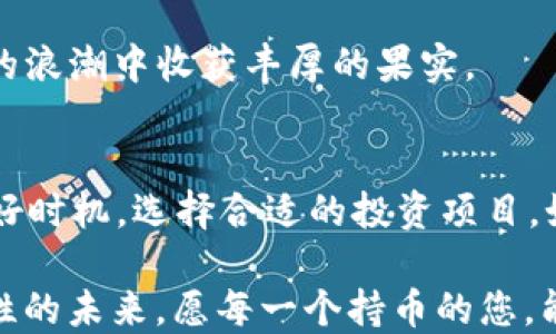 
jiaoti如何通过TP钱包轻松购买猪猪币？/jiaoti
TP钱包,猪猪币,数字货币,加密资产/guanjianci
```

前言：数字货币的时代来临
随着社会的快速发展和科技的不断进步，数字货币已成为现代经济中不可或缺的一部分。从比特币、以太坊到最近热门的猪猪币，各种数字货币如雨后春笋般涌现，吸引了大量投资者的关注。而作为交易和存储这些数字资产的重要工具，TP钱包凭借其优越的安全性与用户体验，逐渐成为了众多投资者的首选。

什么是猪猪币？
猪猪币，顾名思义，是一种以可爱的猪形象为标志的数字货币。这种货币不仅在价值上有着一定的增值空间，更是在文化层面上赢得了广泛的喜爱。猪在中国文化中象征着富裕和繁荣，猪猪币的崛起不仅使其成为了一种投资标的，更让许多人看到了幸福与财富的希望。

TP钱包简介
TP钱包是一款功能强大的数字货币钱包，支持多种主流的数字货币存储与交易。它的界面简洁，用户友好，使得即使是新手也能够轻松上手。此外，TP钱包还认真对待用户的隐私与安全，采用了多重加密技术，确保用户的资产安全无忧。正如古话所说：“一日之计在于晨”，在数字货币的投资旅程中，选择一个好的钱包至关重要。

购买猪猪币的准备工作
在开始购买猪猪币之前，用户需要进行一些必要的准备工作。首先，用户需要下载并安装TP钱包。可前往官方网站或应用商店，按提示操作即可。安装完成后，开启TP钱包，用户需要创建或导入钱包账户。在这一过程中，记得妥善保管好你的助记词，如同守护自己的金库，大意不得。

如何通过TP钱包购买猪猪币
一旦成功设置好TP钱包，接下来便是购买猪猪币的关键步骤。具体来说，用户可以按照以下流程进行操作：

ul
    li首先，打开TP钱包应用，选择“兑换”或“购买”功能。/li
    li查找猪猪币的交易对，例如可以选择通过USDT或其他主流币种进行兑换。/li
    li输入您要购买的数量，确认交易信息。/li
    li进行支付，TP钱包会自动完成交易。交易完成后，猪猪币将会显示在您的钱包余额中。/li
/ul

这一过程十分简便，就像烧水一样简单，然而诀窍在于时刻关注市场动态，抓住最佳的买入时机。正所谓“好马配好鞍”，选对时机能够让投资事半功倍。

注意事项与风险提示
购买数字货币的过程充满着机遇，但同时也伴随着风险。猪猪币虽然当前热度较高，但其价格波动较大，用户在投资时务必量入为出。“小心驶得万年船”，投资前要仔细研究市场信息，结合自己的资金状况作出明智决策。

在此，我还想特别提醒用户，切勿轻信网络上关于猪猪币的各类投资建议。有些信息可能是为了吸引流量而发布的虚假信息，购买前务必核实信息的真实性，避免上当受骗。

总结与展望
通过TP钱包购买猪猪币是当前数字货币投资中一条便捷的路径。总的来说，选择一个安全稳妥的钱包至关重要，而关注市场动态、谨慎投资更是成功的关键因素。希望每一位投资者都能在这一浪潮中乘风破浪，寻找到属于自己的财富彼岸。

如同那句老话所述：“千里之行，始于足下。”无论你是一位老练的投资者，还是刚入门的新手，只要能够不断学习，谨慎投资，就一定能够在数字货币的浪潮中收获丰厚的果实。 

未来的数字货币市场
临近年底，数字货币市场的走向越来越引人关注。许多专家表示，未来两年内，数字货币及其相关技术将继续发展，成为主流的金融形式。因此，把握好时机，选择合适的投资项目，如猪猪币，将可能为您的财务状况带来质变。同时，别忘了随时关注政策动态，了解政府对数字货币市场的监管动向，以免对您的投资造成影响。

总之，TP钱包的崛起为猪猪币的购买提供了便利，而随着社会对数字货币的深入了解，它的应用前景也将更加广阔。让我们共同期待这个充满可能性的未来，愿每一个持币的您，能够乘风破浪，迎接财富的到来！