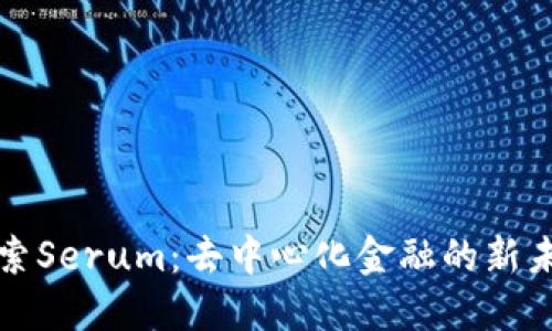 探索Serum：去中心化金融的新未来