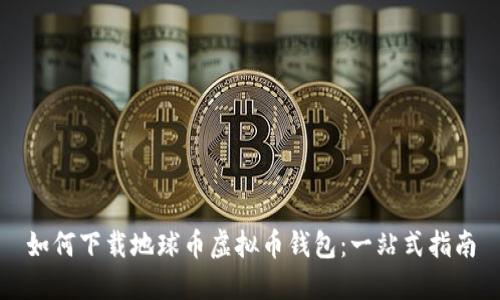 如何下载地球币虚拟币钱包：一站式指南
