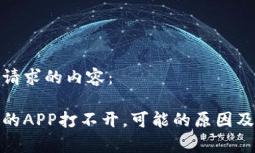 以下是您请求的内容：

tp钱包里的APP打不开，可能的原因及解决方案