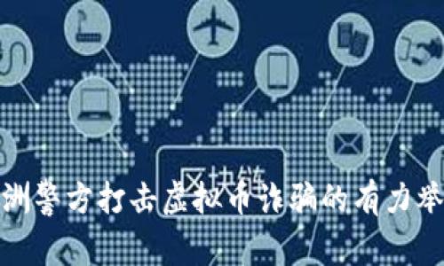 株洲警方打击虚拟币诈骗的有力举措