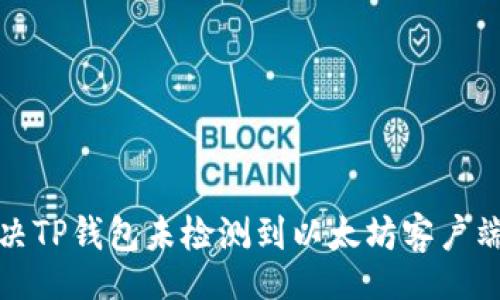 zisa  
如何解决TP钱包未检测到以太坊客户端的问题