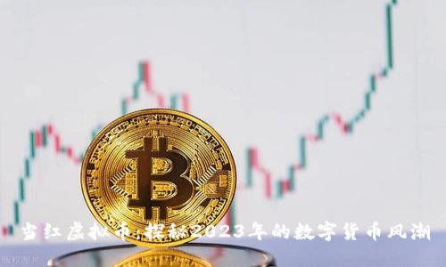 当红虚拟币：探秘2023年的数字货币风潮