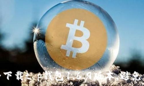  

如何安全下载t p钱包1.6.9版本，避免常见风险