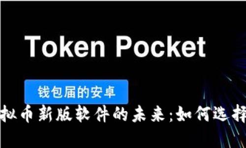 探索虚拟币新版软件的未来：如何选择与投资