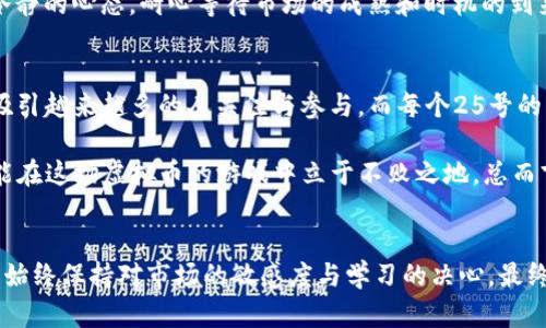jiaoti《虚拟币市场最新动态：25号的趋势与发展》/jiaoti  
虚拟币,市场动态,投资策略,加密货币/guanjianci  

引言：虚拟币的时代风潮  
在当今数字化快速发展的时代，虚拟币作为一种新兴的投资方式，逐渐渗透到人们的生活中。尤其是在经历了几次大起大落之后，许多投资者更加关注市场的动态与变化。每到25号，特别是在每个月的最后一周，虚拟币市场总会出现一些值得关注的趋势及数据。这不仅仅是技术的积累，更是投资者情感的沉淀。

虚拟币市场现状分析  
当前，虚拟币市场已经形成了一个复杂的生态圈，各类数字货币层出不穷。比特币、以太坊、Ripple等主流币种已经成为了市场中的领军者，而新兴的币种也在不断挑战着这几个巨头。正如古话说的，“百花齐放，百家争鸣”，市场的多样性和活力也在吸引着更多的投资者加入。  

在过去的一段时间中，虚拟币的价格波动频繁，不少投资者在这个波动中赚得了颇丰的利润，但也有许多人因市场冷却而蒙受了损失。因此，对于每一个关注虚拟币市场的投资者而言，了解市场动态、分析趋势、制定投资策略显得尤为重要。

25号的市场趋势  
每个25号，无论是在Crypto Twitter还是各大投资论坛，都会引发一场关于市场趋势的热烈讨论。多年来，投资者通过历史数据发现，25号发布市场动态报告时，往往会伴随着一些重要的价格变动和数据变化。例如，一些加密货币项目的关键更新或者合作伙伴关系的公布，常常会在这个时间点上影响币价走势。  

此外，一些大型投资机构和交易所也倾向于在每个月的25号公布其数字资产的投资情况和市场预测，这为整个市场提供了宝贵的信息和参考。正如我们常说的，“机会总是留给有准备的人”，通过研判这些信息，投资者可以在市场中寻找更多的机会。

投资策略与风险控制  
在这个波动频繁的市场中，制定合理的投资策略显得尤为重要。对于新手来说，首先要对虚拟币市场的基本知识进行学习，如市场的运作机制、影响币价的因素等。高风险伴随着高收益，“无功无过”并不是适用于所有人的投资哲学，适时的调整策略和控制风险，才是明智之举。  

一个有效的策略是“分散投资”，不要将所有的资金都集中在一个虚拟币上。就像是“鸡蛋不要放在同一个篮子里”，通过分散风险，可以降低由于某一币种崩盘而导致的损失。而对于经验丰富的投资者而言，可以通过技术分析、市场心理分析等方法来进一步自己的投资策略。

文化视角下的虚拟币  
虚拟币的发展不仅局限于金融层面，更引发了文化和社会的思考。在西方国家，很多年轻人对于虚拟币充满热情，他们认为这是一种颠覆传统金融体系的新兴力量。而在中国等东亚国家，很多投资者则更倾向于观察市场动态和技术发展，投资行为受到传统文化的影响，审慎而不贪婪。  

在中国的传统观念中，“不怕慢，就怕站”，这句话循序渐进地说明了在投资中稳扎稳打、稳步推进的重要性。在参与虚拟币投资时，保持冷静的心态，耐心等待市场的成熟和时机的到来，也是一种智慧。

未来展望与总结  
随着技术的发展，虚拟币的未来充满了无限可能。从去中心化金融（DeFi）到非同质化代币（NFT），我们可以预见到，虚拟币市场将持续吸引越来越多的人关注与参与。而每个25号的市场分析，将成为我了解未来趋势的重要工具。  

在这波数字经济浪潮中，投资者们必须保持学习的热情，并不断更新自己的知识储备。懂得借鉴历史、关注市场动态、合理控制风险，才能在这场虚拟币的游戏中立于不败之地。总而言之，虚拟币市场是一个永远充满变数的领域，只有不断适应与调整，方能在其中找到自己的位置。  

结语：每一步都是新的开始  
正如“千里之行，始于足下”，每一位投资者的虚拟币之旅都是从一小步开始的。无论你是刚刚入门的新手，还是有一定经验的老手，都要始终保持对市场的敏感度与学习的决心。最终，攀登虚拟币投资的高峰，靠的是持续的努力与理性的分析。  