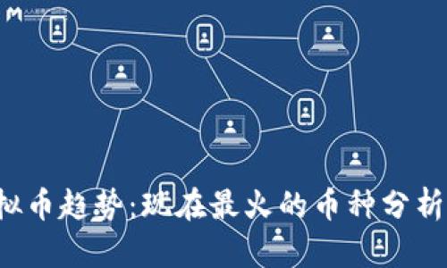 2023年虚拟币趋势：现在最火的币种分析与前景展望
